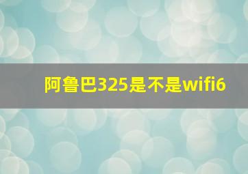 阿鲁巴325是不是wifi6