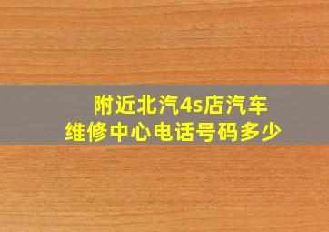 附近北汽4s店汽车维修中心电话号码多少