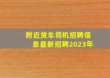 附近货车司机招聘信息最新招聘2023年