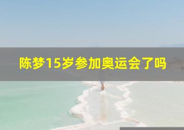 陈梦15岁参加奥运会了吗