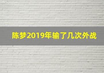 陈梦2019年输了几次外战