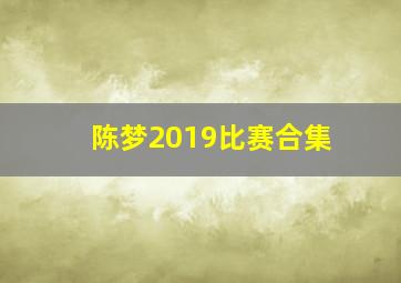 陈梦2019比赛合集