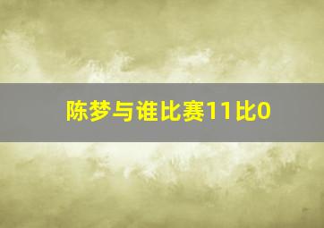 陈梦与谁比赛11比0