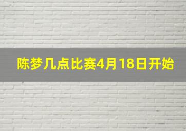 陈梦几点比赛4月18日开始