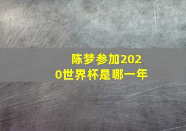 陈梦参加2020世界杯是哪一年