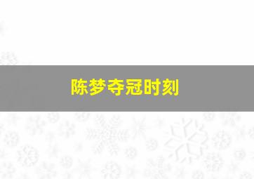 陈梦夺冠时刻