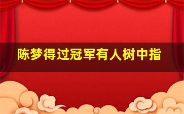 陈梦得过冠军有人树中指