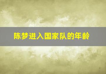 陈梦进入国家队的年龄