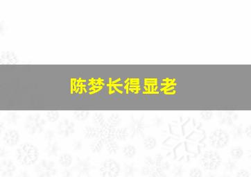 陈梦长得显老