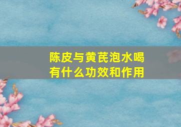 陈皮与黄芪泡水喝有什么功效和作用