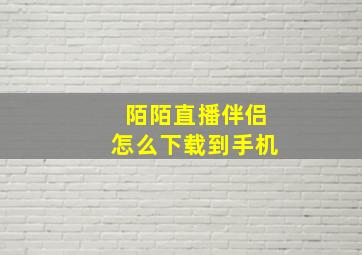 陌陌直播伴侣怎么下载到手机