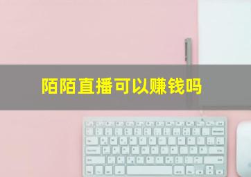 陌陌直播可以赚钱吗