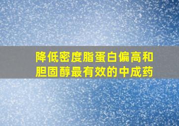 降低密度脂蛋白偏高和胆固醇最有效的中成药