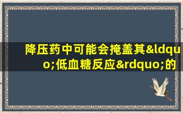 降压药中可能会掩盖其“低血糖反应”的是