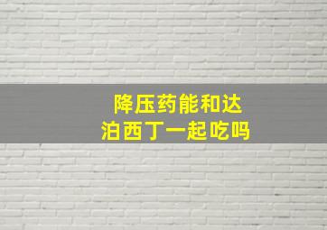 降压药能和达泊西丁一起吃吗