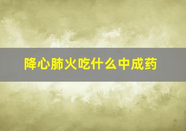 降心肺火吃什么中成药