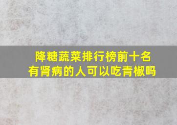 降糖蔬菜排行榜前十名有肾病的人可以吃青椒吗