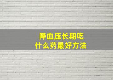 降血压长期吃什么药最好方法