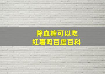 降血糖可以吃红薯吗百度百科