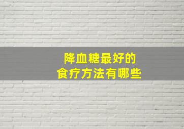 降血糖最好的食疗方法有哪些