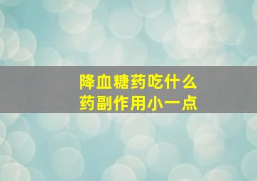 降血糖药吃什么药副作用小一点