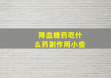 降血糖药吃什么药副作用小些