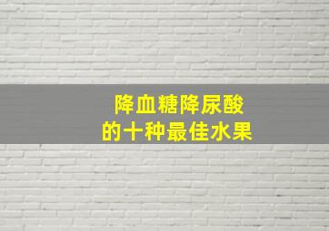 降血糖降尿酸的十种最佳水果