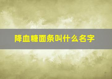 降血糖面条叫什么名字