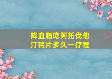 降血脂吃阿托伐他汀钙片多久一疗程