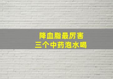 降血脂最厉害三个中药泡水喝