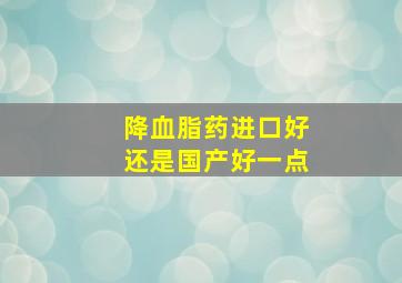 降血脂药进口好还是国产好一点