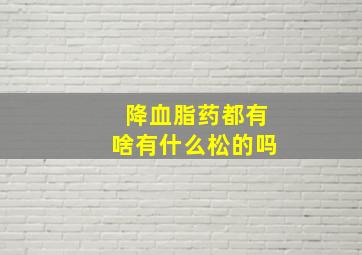 降血脂药都有啥有什么松的吗