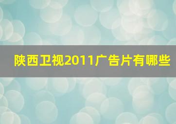 陕西卫视2011广告片有哪些