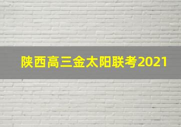 陕西高三金太阳联考2021