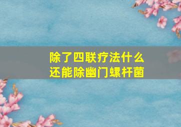 除了四联疗法什么还能除幽门螺杆菌