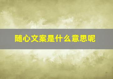 随心文案是什么意思呢