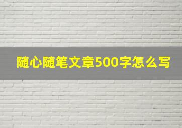 随心随笔文章500字怎么写