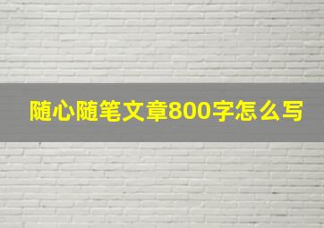 随心随笔文章800字怎么写