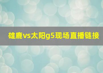 雄鹿vs太阳g5现场直播链接