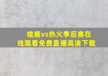 雄鹿vs热火季后赛在线观看免费直播高清下载