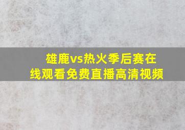 雄鹿vs热火季后赛在线观看免费直播高清视频