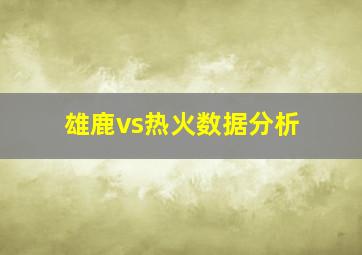 雄鹿vs热火数据分析