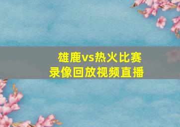 雄鹿vs热火比赛录像回放视频直播