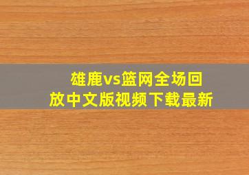 雄鹿vs篮网全场回放中文版视频下载最新