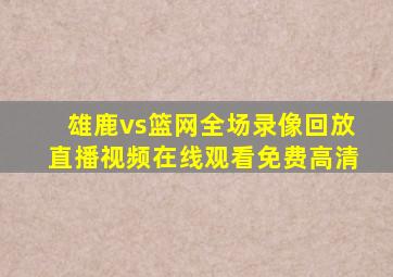 雄鹿vs篮网全场录像回放直播视频在线观看免费高清