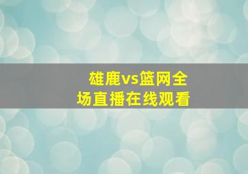 雄鹿vs篮网全场直播在线观看