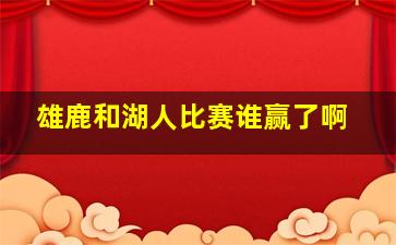 雄鹿和湖人比赛谁赢了啊