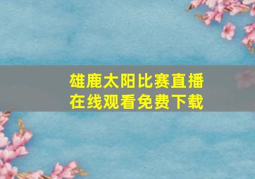 雄鹿太阳比赛直播在线观看免费下载