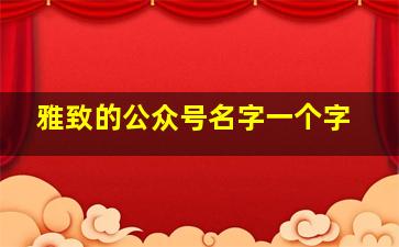 雅致的公众号名字一个字