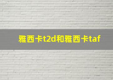 雅西卡t2d和雅西卡taf